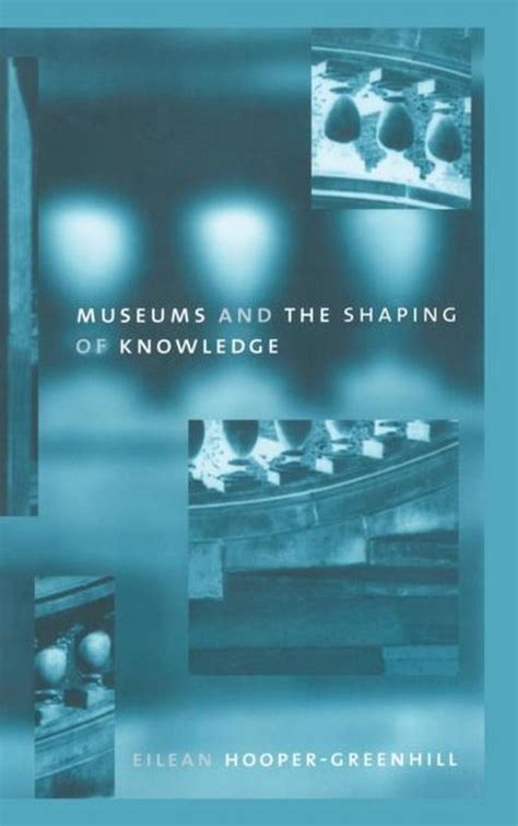 Read Online Museums And The Shaping Of Knowledge By Eilean Hoopergreenhill