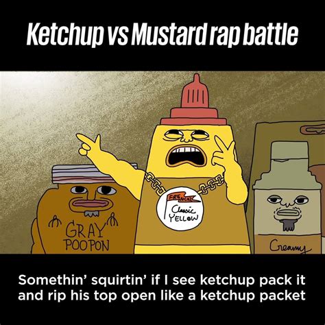 An a Capella rap battle featuring two of the most popular savoury sauces that enhance the flavour of any meal. See them duke it out in an attempt to become the greatest table top sauce. ... Ketchup vs Mustard | RAP BATTLE. Uploaded 07/21/2018 in wow. An a Capella rap battle featuring two of the most popular savoury sauces that enhance the .... 