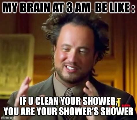 Images tagged "my brain at 3am". Make your own images with our Meme Generator or Animated GIF Maker. Create. Make a Meme Make a GIF Make a Chart ... "my brain at 3am" Memes & GIFs. Make a meme Make a gif Make a chart ELON MUSKETTT. by Baby_Jesus. 29,768 views, 587 upvotes, 62 comments.. 