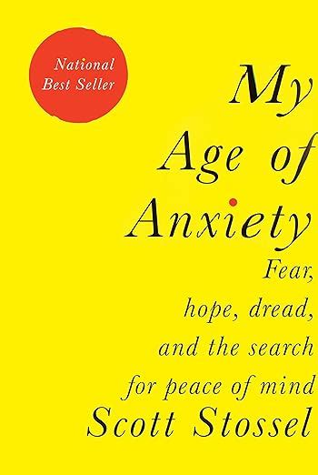 Read Online My Age Of Anxiety Fear Hope Dread And The Search For Peace Of Mind By Scott Stossel