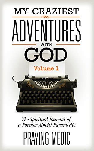 Read My Craziest Adventures With God  Volume 1 The Spiritual Journal Of A Former Atheist Paramedic By Praying Medic