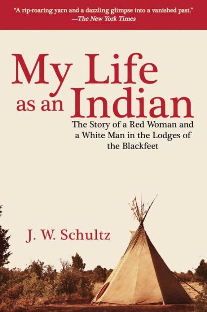 Read Online My Life As An Indian The Story Of A Red Woman And A White Man In The Lodges Of The Blackfeet 1907 By James Willard Schultz