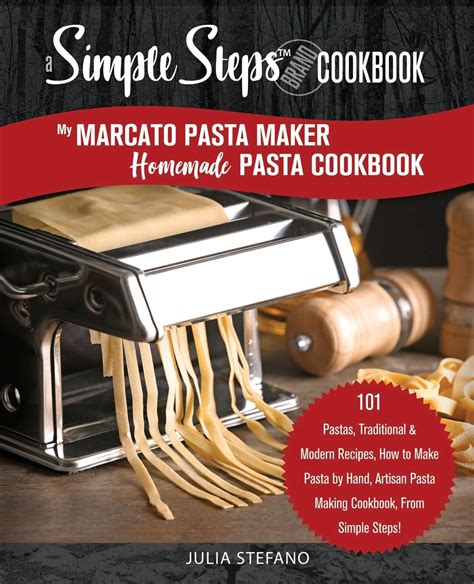 Download My Marcato Pasta Maker Homemade Pasta Cookbook A Simple Steps Brand Cookbook 101 Pastas Traditional  Modern Recipes How To Make Pasta By Hand Artisan Pasta Making Cookbook By Simple Steps By Julia Stefano