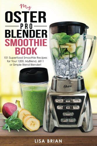 Read Online My Oster Pro Blender Smoothie Book 101 Superfood Smoothie Recipes For Your 1200 Myblend 6811 Or Simple Blend Blender By Lisa Brian