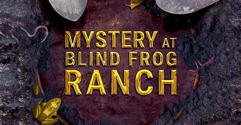 Mystery at blind frog ranch. The Mystery at Blind Frog Ranch Returns with More Secrets. Gold Isn't the Only Thing Hidden at Blind Frog Ranch. Seasons. Episode 1. No Dyin' Tryin' Today. Episode 2. Aztec or Not? Episode 3. Diving Blind. Episode 4. What's Inside the Box? Episode 5. Radioactive Rocks. Episode 6. The Void. 