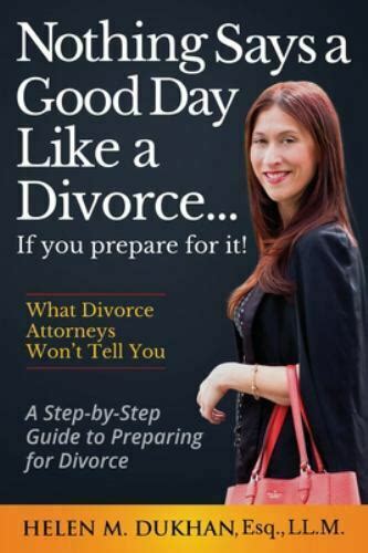 Read Online Nothing Says A Good Day Like A Divorceif You Prepare For It A Stepbystep Guide To Preparing For Divorce Divulges What Divorce Attorneys Do Not Want You To Know Saving Time Money And Sanity By Helen M Dukhan
