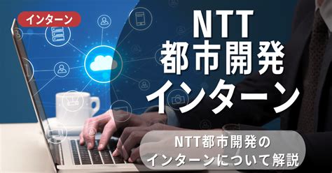 NTT都市開発のインターン選考・面接内容｜インターンレポート …