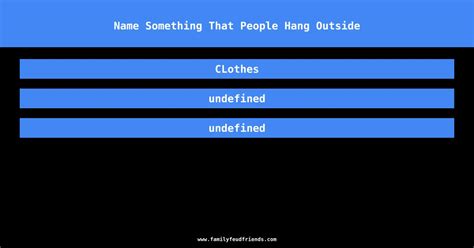 Name Something That People Hang Outside. - Family Feud Answers. Name Something That People Hang Outside. 1. CLothes. 44. 2.. 