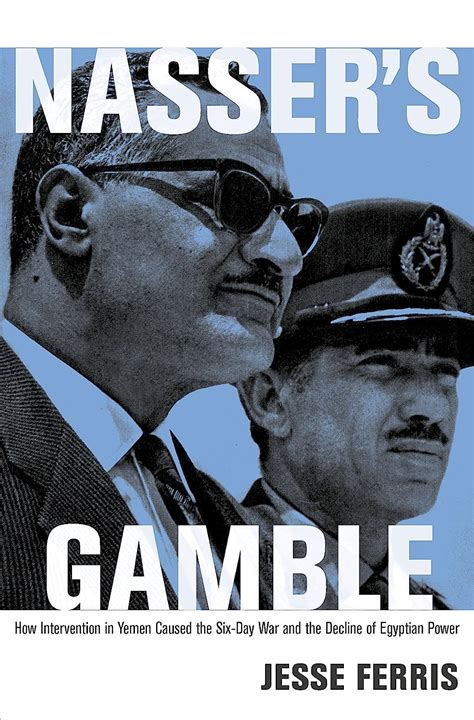 Read Nassers Gamble How Intervention In Yemen Caused The Sixday War And The Decline Of Egyptian Power By Jesse Ferris