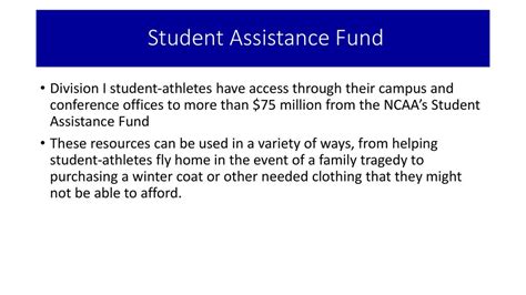 15.01.6.1 Student Assistance Fund. The receipt of money from the NCAA Student Assistance Fund for student-athletes is not included in determining the permissible amount of financial aid that a member institution may award to a student-athlete. Member institutions and conferences shall not use money received from the fund to finance salaries …