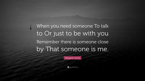 Need someone to talk to. Listen. Simply giving someone space to talk, and listening to how they're feeling, can be really helpful in itself. If they're finding it difficult, let them know that you're there when they are ready. Offer reassurance. Seeking help can feel lonely, and sometimes scary. You can reassure someone by letting them know that they are … 