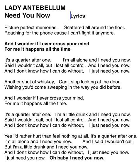 Need you now lyrics. Watch: New Singing Lesson Videos Can Make Anyone A Great Singer Picture perfect memories Scattered all around the floor Reaching for the phone 'cause, I can't fight it anymore And I wonder if I ever cross your mind For me it happens all the time It's a quarter after one, I'm all alone and I need you now Said I wouldn't call but I lost all control and I … 