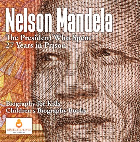 Read Nelson Mandela The President Who Spent 27 Years In Prison  Biography For Kids Childrens Biography Books By Dissected Lives