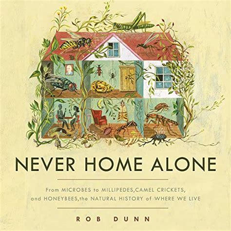 Download Never Home Alone From Microbes To Millipedes Camel Crickets And Honeybees The Natural History Of Where We Live By Rob Dunn