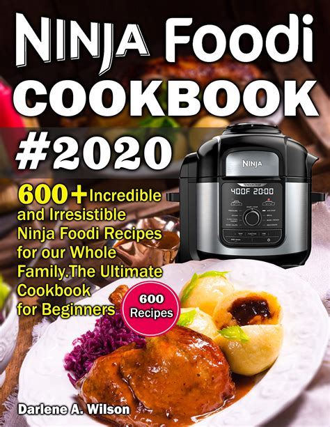 Read Ninja Foodi Cookbook 2020 600 Incredible And Irresistible Ninja Foodi Recipes For Your Whole Family The Ultimate Cookbook For Beginners 600 Recipes By Darlene A Wilson