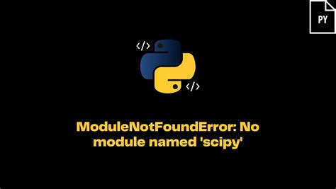 No module scipy.  It indicates that the SciPy module is The ModuleNotFou...