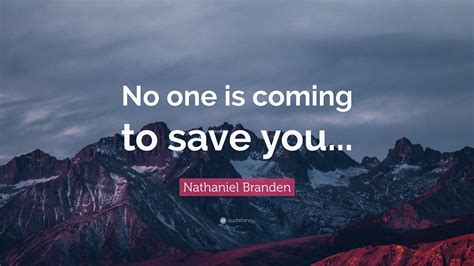 No one is coming to save you. Published Oct 11, 2023. + Follow. I dislike the statement - No one is coming to save you - because it presumes no grace, kindness or hope. It says in this world you're alone and so, you must take ... 