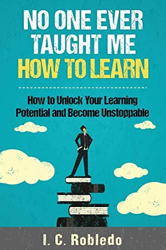 Full Download No One Ever Taught Me How To Learn How To Unlock Your Learning Potential And Become Unstoppable By Ic Robledo