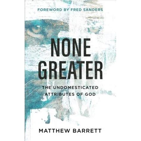 Read Online None Greater The Undomesticated Attributes Of God By Matthew Barrett