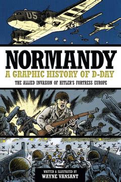 Read Normandy A Graphic History Of Dday The Allied Invasion Of Hitlers Fortress Europe By Wayne Vansant
