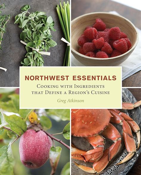Read Online Northwest Essentials Cooking With Ingredients That Define A Regions Cuisine By Greg Atkinson