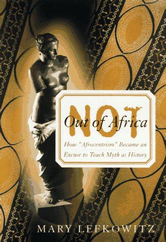 Read Not Out Of Africa How Afrocentrism Became An Excuse To Teach Myth As History By Mary Lefkowitz