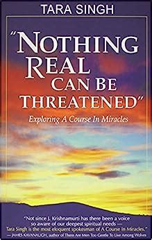 Read Nothing Real Can Be Threatened Exploring A Course In Miracles By Tara Singh