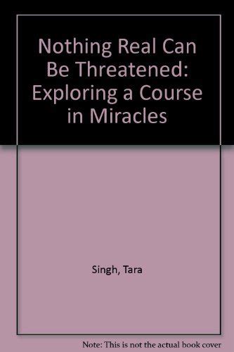 Read Nothing Real Can Be Threatened Exploring A Course In Miracles By Tara Singh