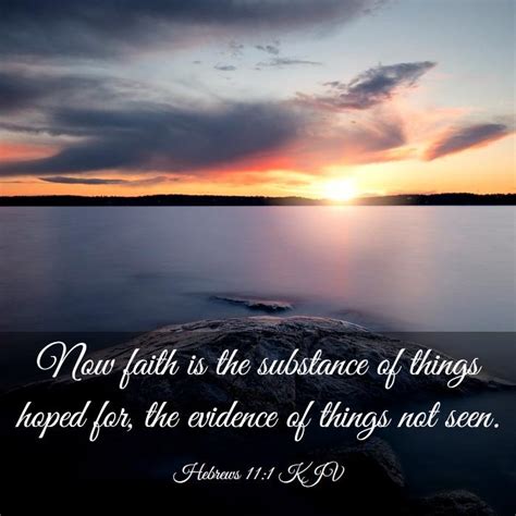 Now faith is the substance. Hebrews 11:1King James Version. 11 Now faith is the substance of things hoped for, the evidence of things not seen. Read full chapter. Hebrews 11:1 in all English translations. Hebrews 10. Hebrews 12. King James Version (KJV) Public Domain. 