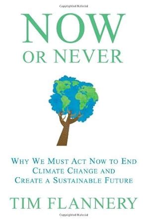 Read Online Now Or Never Why We Must Act Now To End Climate Change And Create A Sustainable Future By Tim Flannery
