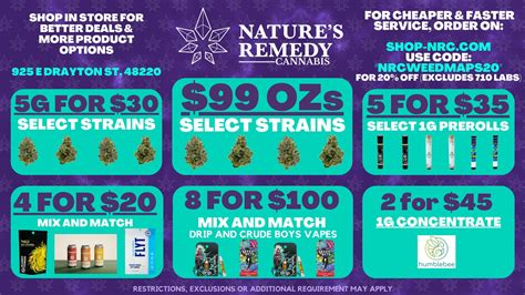 Present at time of checkout in store or at delivery. Terms & exclusions may apply. 1 OZ Deals: $99 Ounce: Trop Cherry, Sugar Shack, Horchata 5g for $30 Strains: All Nature Remedy Strains, All Hypha Strains, Deep Fried Ice Cream. 4 for $20 Mix and Match Edibles, 2 for $25 Wana. Vapes: 12 For $100 Mix and Match Drip and Crude Boys, 2 for $40 ... . 
