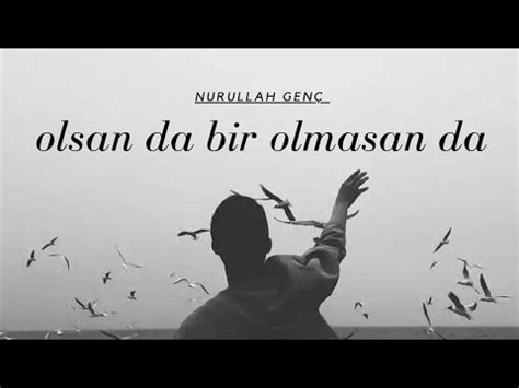 Nurullah Genç Olsan da Bir Olmasan da (Kendi Sesinden ). 