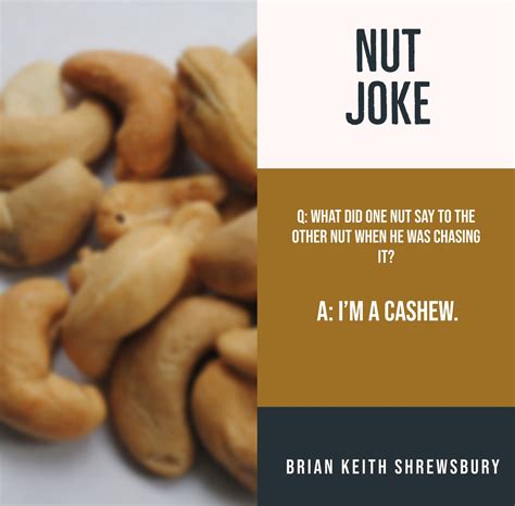 Nut jokes. A pine-apple. 41. That guy who keeps telling nut puns is one heck of a pine in the butt. 42. Losing track of how many nuts you eat is as easy as shelling peanuts. 43. According to the nut factory worker, the 13th almond-ment is a lie. 44. 