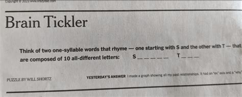 NY Times Brain tickler. I'm usually pretty good at getting these, but this one from a few days ago has me stumped. I didn't get the next day's paper so I missed the answer. I didn't see this in the paper but I got S and T which I think works?. 