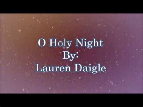 Lyrics to Lauren Daigle O Holy Night: Oh holy night, the stars are brightly shining It is the night of our dear Savior's birth Long lay the world, in sin and error. 