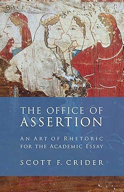 Full Download Office Of Assertion An Art Of Rhetoric For The Academic Essay By Scott F Crider