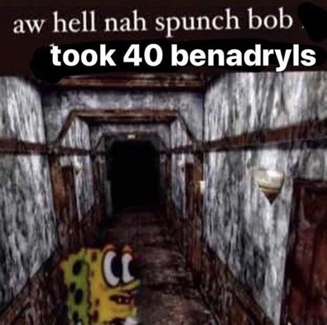 Oh hell nah spunch bob took 40 benadryls. Aw hell nah spunch bob took 40 benadryls. okay so I found a vhs tape and I put the vhs tape in and then the intro said (dig it dig it dig it) I have no idea who did this it cut to spongebob getting 40 Benadryl and start eating that stuff and then spongebob found out that he in the backroom and then it ended I laughed and died. Community content ... 