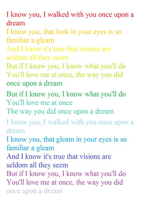 Once a upon a dream lyrics. I know you, I walked with you once upon a dream I know you, the gleam in your eyes is so familiar a gleam Yet I know it's true that visions are seldom all they seem But if I know you, I know what you'll do You'll love me at once, the way you did once upon a dream But if I know you, I know what you do You love me at once The way you did once upon a … 