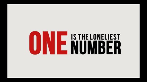 One is the loneliest number. Become a better singer in 30 days with these videos! One is the loneliest number that you'll ever do Two can be as bad as one It's the loneliest number since the number one No is the saddest experience you'll ever know Yes, it's the saddest experience you'll ever know 'Cause one is the loneliest number that you'll ever do One is the loneliest ... 