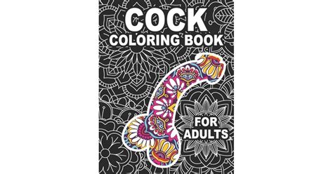 Full Download Only Cocks Coloring Book For Adults Hilarious Penis Coloring Book For Grownups Containing 25 Pages Filled With Paisley Henna And Mandala Patterns By Creative Coloring Books