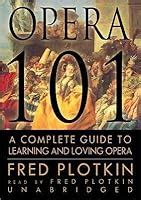Full Download Opera 101 A Complete Guide To Learning And Loving Opera By Fred Plotkin