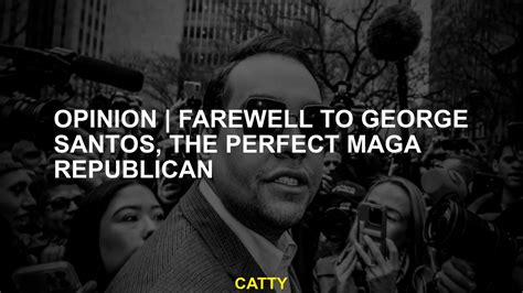 Opinion: Farewell to George Santos, the perfect MAGA Republican