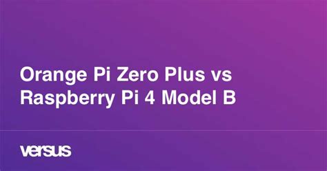Orange Pi Zero Plus vs Raspberry Pi 4 Model B Versus.