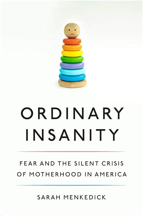 Read Online Ordinary Insanity Fear And The Silent Crisis Of Motherhood In America By Sarah Menkedick