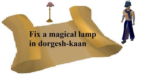 Osrs fix a magical lamp. Lamp (Dorgesh-Kaan) Powered by Dorgeshuun magic. Lamps in Dorgesh-Kaan act as light sources for the cave goblins. There are 103 lamps located throughout the city. Occasionally the lamps break and need to be repaired. Players can repair a broken lamp by using a light orb, which requires level 52 Firemaking and grants 1000 experience per lamp fixed. 