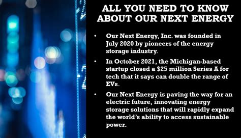 Our next energy stock. On October 18, 2021, Our Next Energy Inc. closed the transaction. The company has received $25,000,000 in the transaction. The round of funding led by new investor Breakthrough Energy Ventures, LLC. The transaction included participation from , Flex Ltd., Volta Energy Technologies, Assembly Ventures, and new investor BMW i Ventures, Inc. 