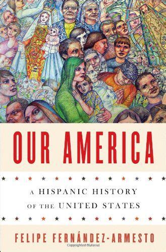 Read Online Our America A Hispanic History Of The United States By Felipe Fernndezarmesto
