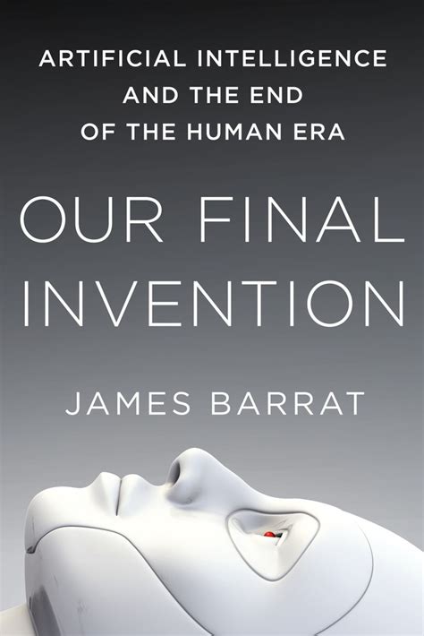 Full Download Our Final Invention Artificial Intelligence And The End Of The Human Era By James Barrat