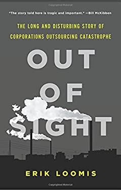 Read Online Out Of Sight The Long And Disturbing Story Of Corporations Outsourcing Catastrophe By Erik Loomis