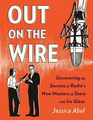 Read Out On The Wire Uncovering The Secrets Of Radios New Masters Of Story With Ira Glass By Jessica Abel